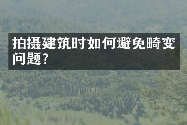 拍摄建筑时如何避免畸变问题？
