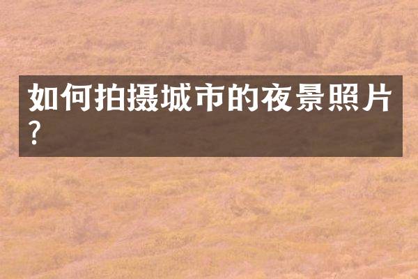 如何拍摄城市的夜景照片？