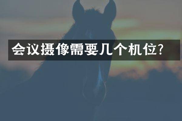 会议摄像需要几个机位？