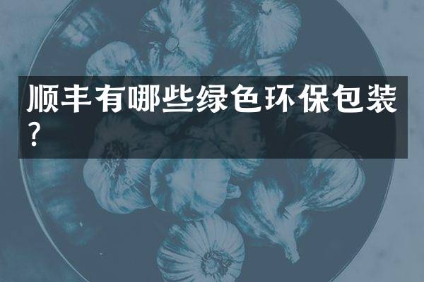 顺丰有哪些绿色环保包装？