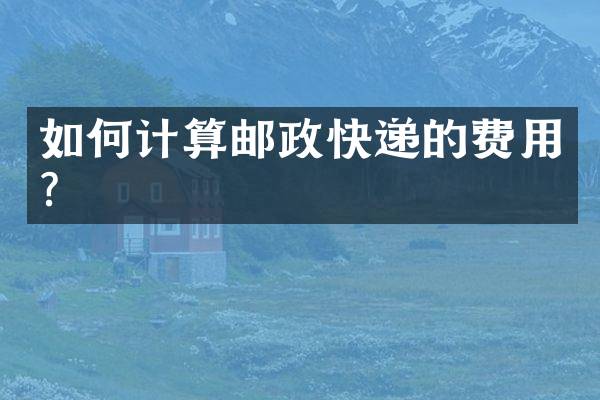 如何计算邮政快递的费用？