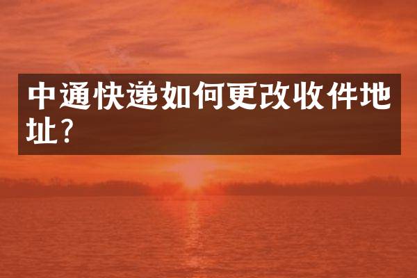 中通快递如何更改收件地址？