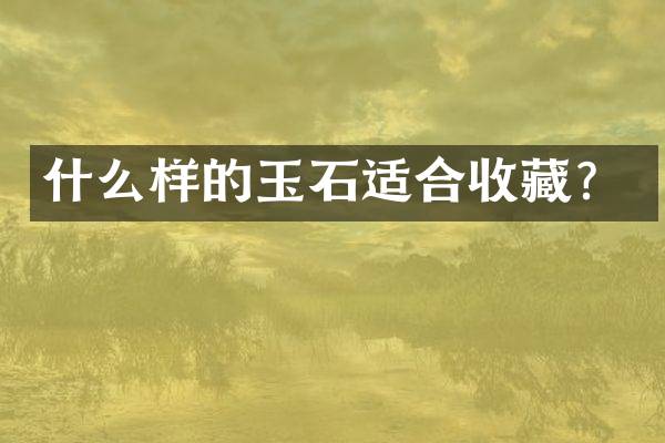 什么样的玉石适合收藏？