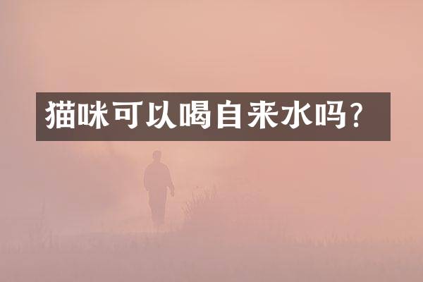 猫咪可以喝自来水吗？