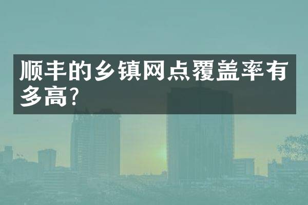 顺丰的乡镇网点覆盖率有多高？