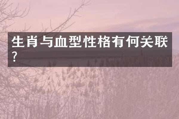 生肖与血型性格有何关联？