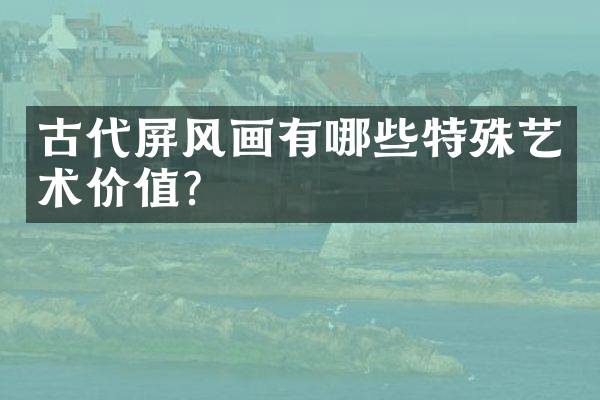 古代屏风画有哪些特殊艺术价值？