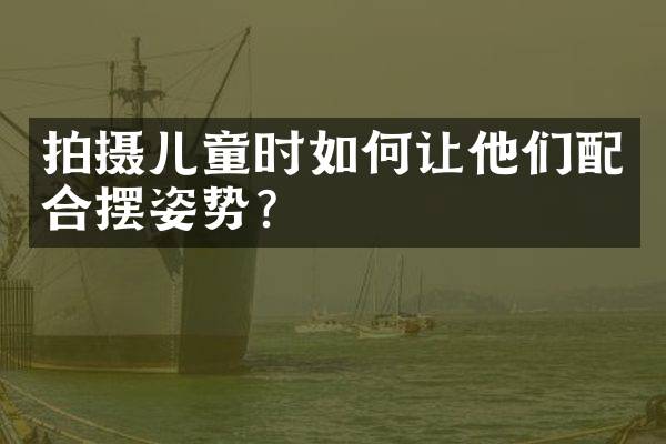 拍摄儿童时如何让他们配合摆姿势？