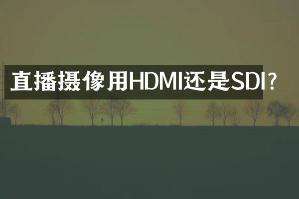 直播摄像用HDMI还是SDI？