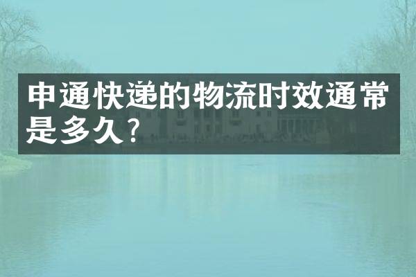 申通快递的物流时效通常是多久？