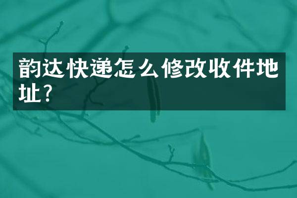 韵达快递怎么修改收件地址？