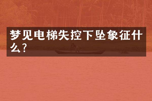 梦见电梯失控下坠象征什么？