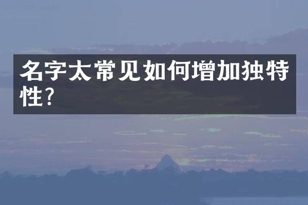 名字太常见如何增加独特性？
