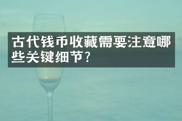古代钱币收藏需要注意哪些关键细节？