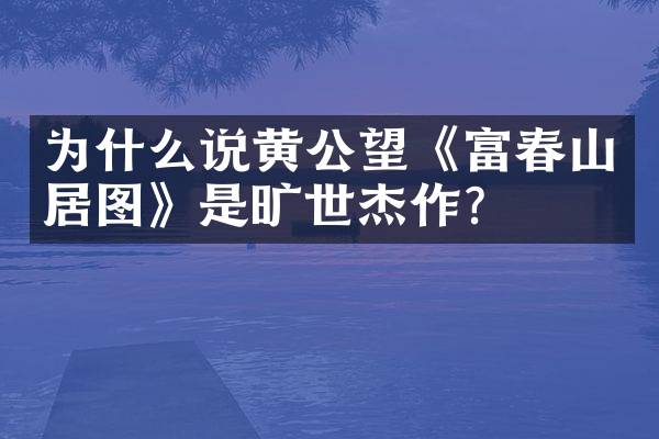 为什么说黄公望《富春山居图》是旷世杰作？
