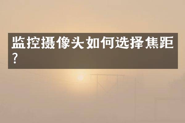 监控摄像头如何选择焦距？