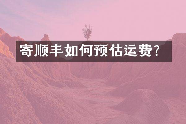 寄顺丰如何预估运费？