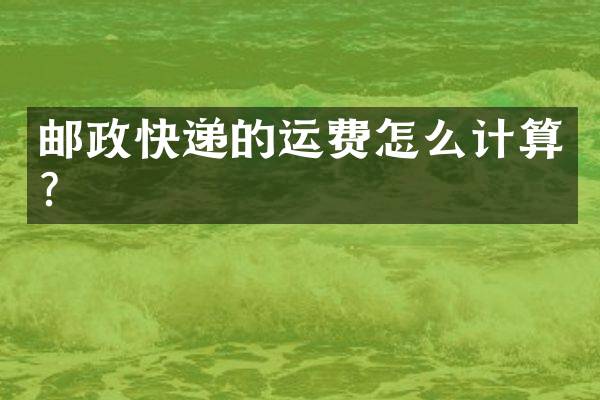 邮政快递的运费怎么计算？