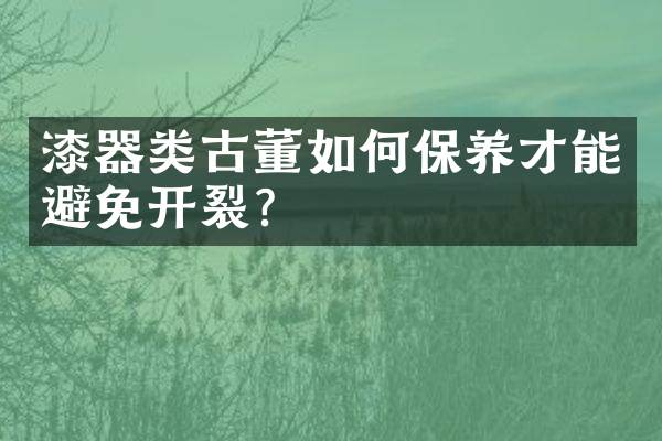 漆器类古董如何保养才能避免开裂？