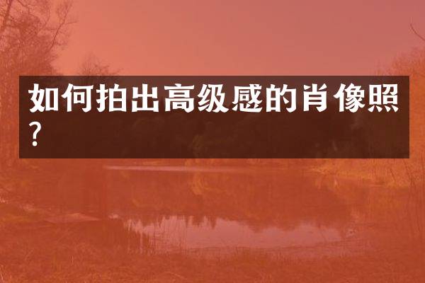 如何拍出高级感的肖像照？