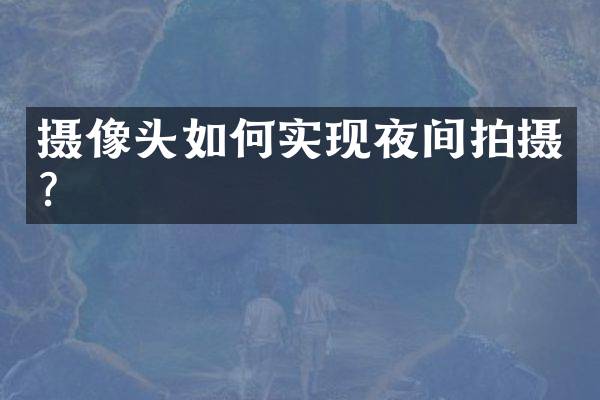 摄像头如何实现夜间拍摄？