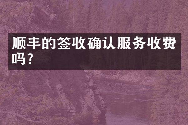 顺丰的签收确认服务收费吗？