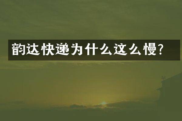 韵达快递为什么这么慢？