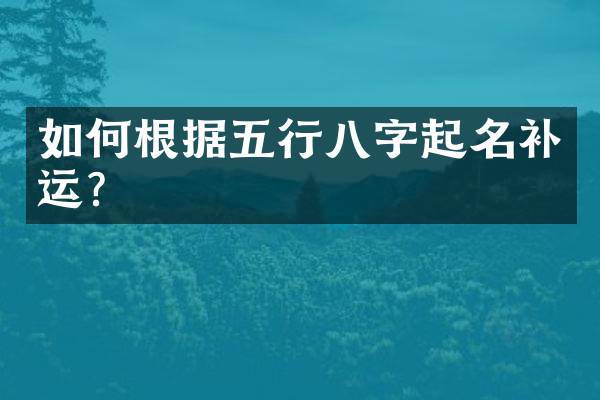 如何根据五行八字起名补运？