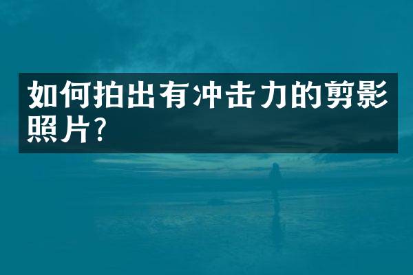 如何拍出有冲击力的剪影照片？