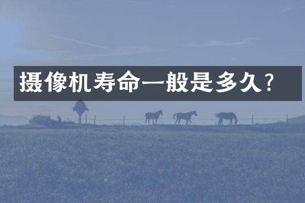 摄像机寿命一般是多久？