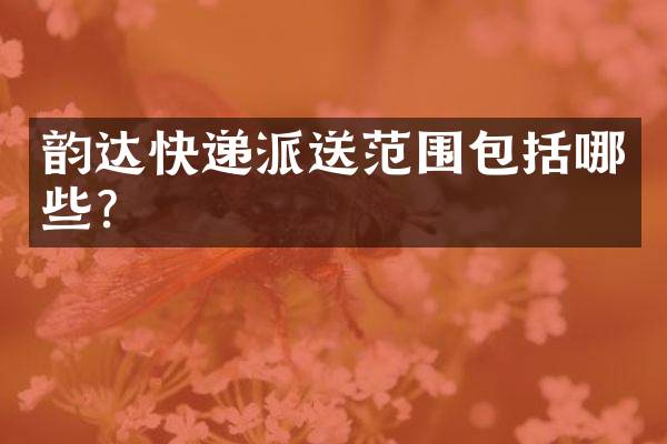 韵达快递派送范围包括哪些？