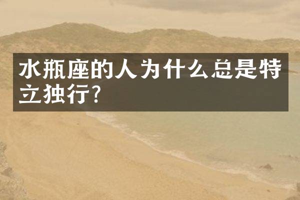 水瓶座的人为什么总是特立独行？