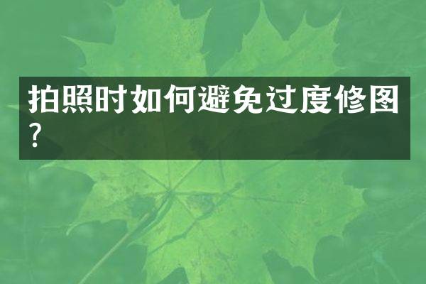 拍照时如何避免过度修图？