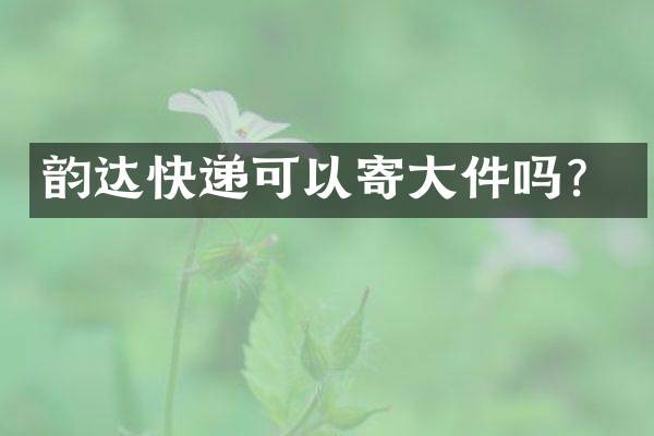韵达快递可以寄大件吗？