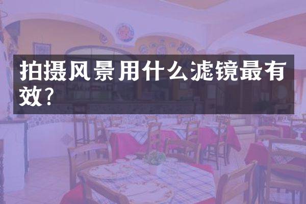 拍摄风景用什么滤镜最有效？