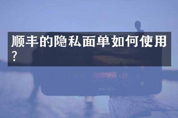 顺丰的隐私面单如何使用？