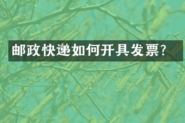 邮政快递如何开具发票？