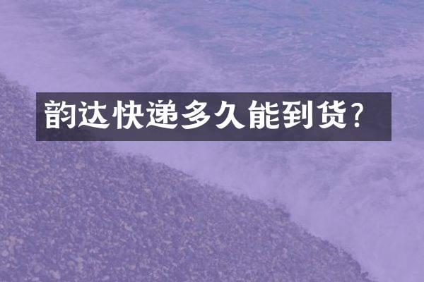 韵达快递多久能到货？