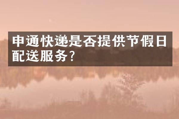 申通快递是否提供节假日配送服务？