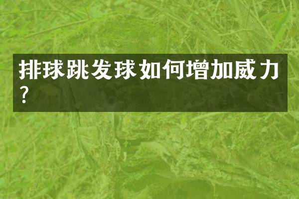 排球跳发球如何增加威力？