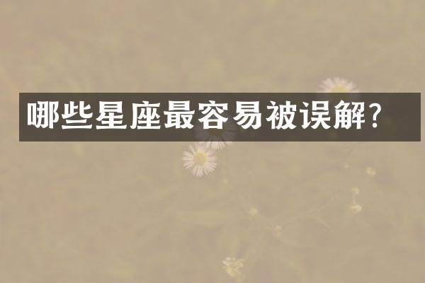 哪些星座最容易被误解？