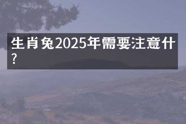 生肖兔2025年需要注意什么？