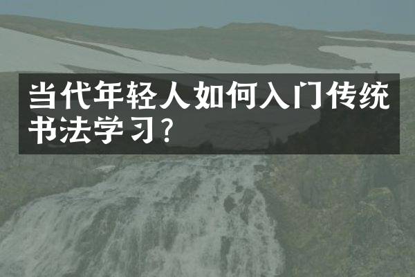 当代年轻人如何入门传统书法学习？