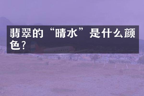 翡翠的&ldquo;晴水&rdquo;是什么颜色？