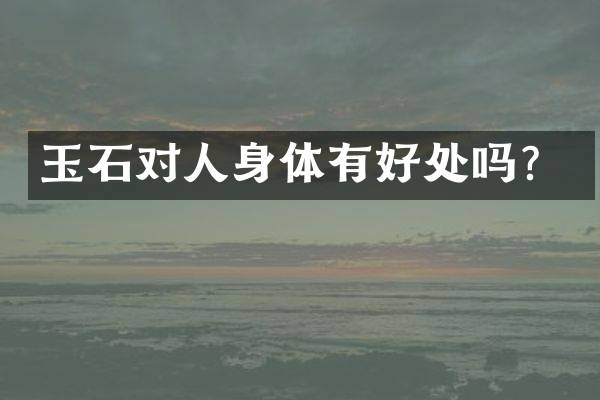 玉石对人身体有好处吗？