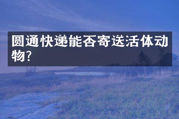 圆通快递能否寄送活体动物？