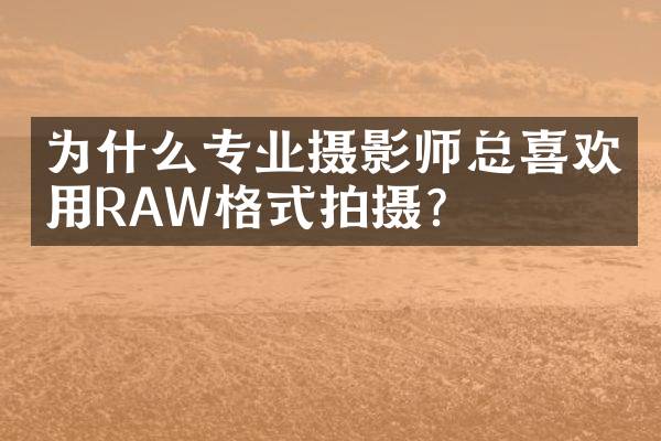 为什么专业摄影师总喜欢用RAW格式拍摄？