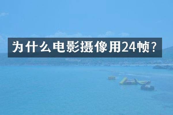为什么电影摄像用24帧？