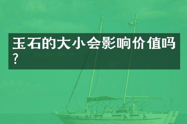 玉石的大小会影响价值吗？