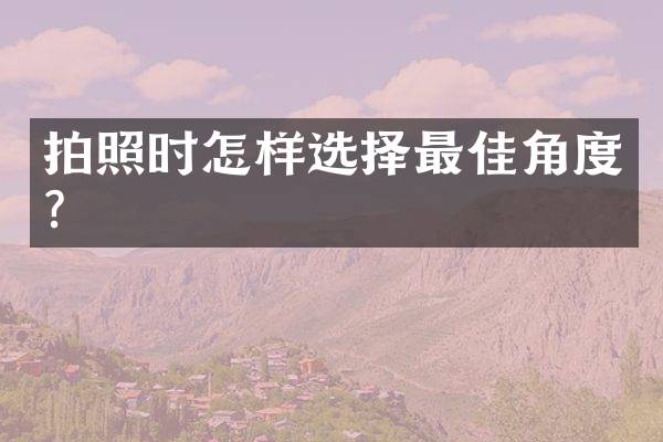 拍照时怎样选择最佳角度？